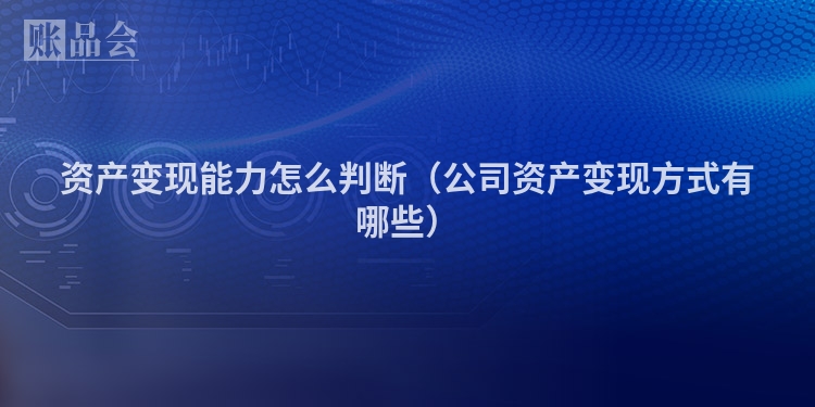 资产变现能力怎么判断（公司资产变现方式有哪些）
