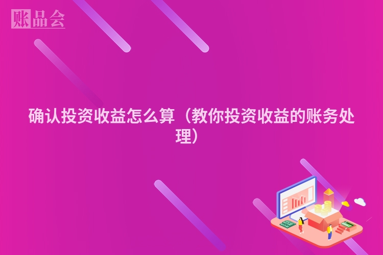 确认投资收益怎么算（教你投资收益的账务处理）
