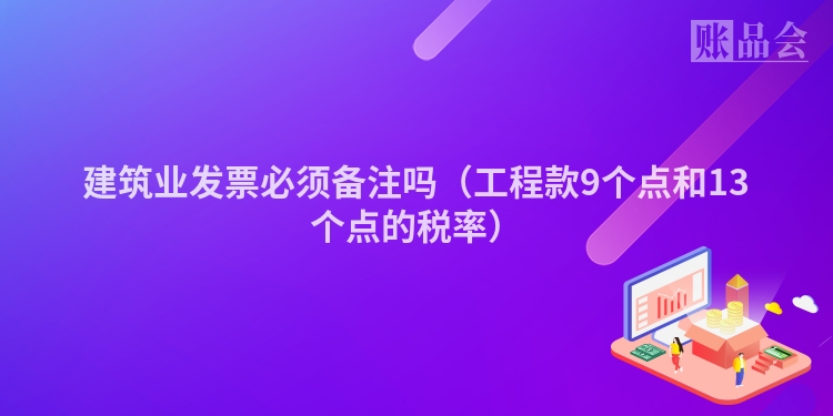 建筑业发票必须备注吗（工程款9个点和13个点的税率）