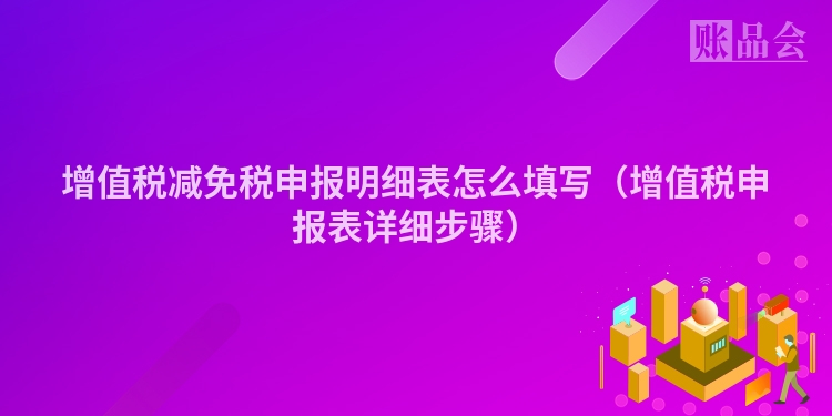 增值税减免税申报明细表怎么填写（增值税申报表详细步骤）