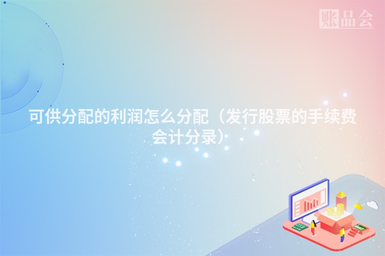 可供分配的利润怎么分配（发行股票的手续费会计分录）