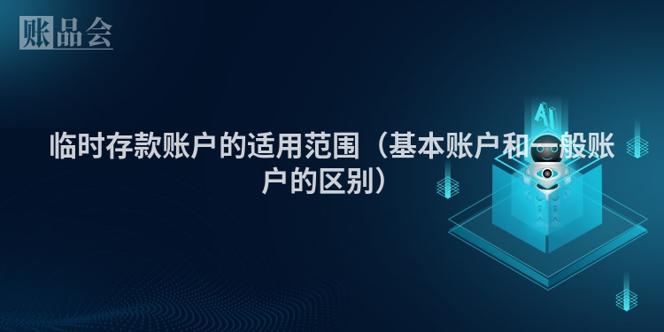 临时存款账户的适用范围（基本账户和一般账户的区别）