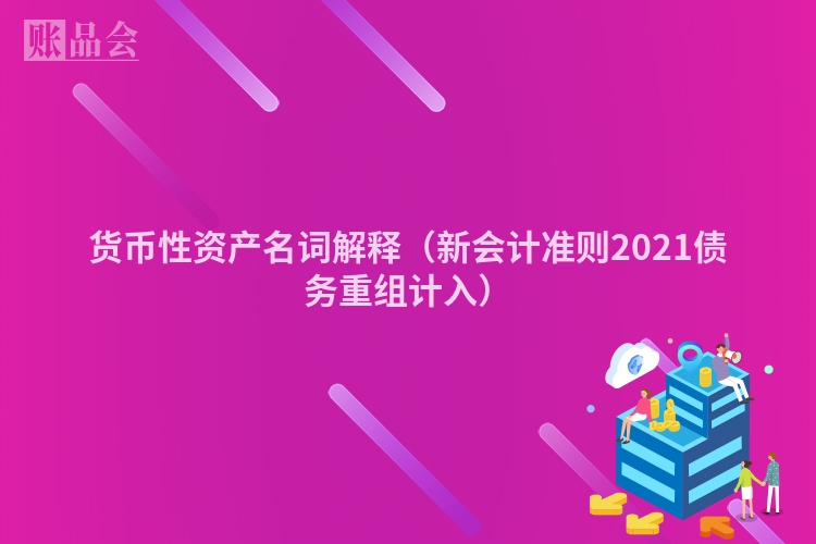 货币性资产名词解释（新会计准则2021债务重组计入）