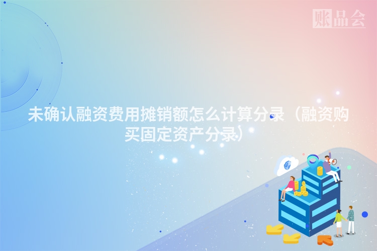 未确认融资费用摊销额怎么计算分录（融资购买固定资产分录）