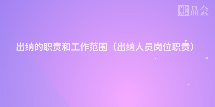 出纳的职责和工作范围（出纳人员岗位职责）