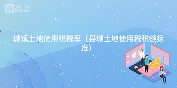 城镇土地使用税税率（县城土地使用税税额标准）