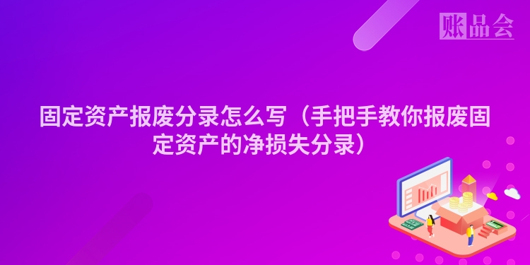 固定资产报废分录怎么写（手把手教你报废固定资产的净损失分录）