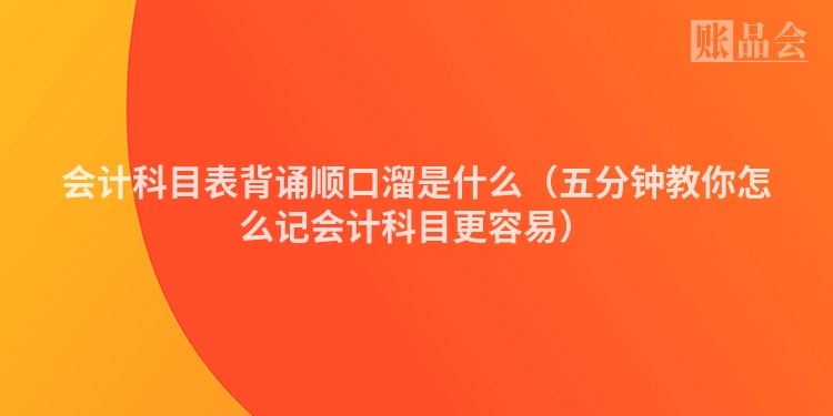 会计科目表背诵顺口溜是什么（五分钟教你怎么记会计科目更容易）