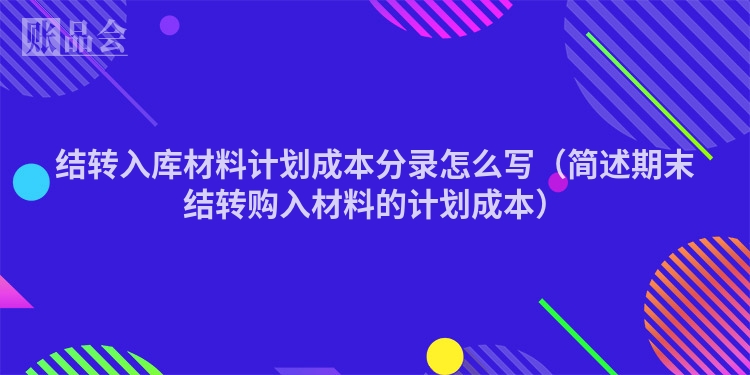 结转入库材料计划成本分录怎么写（简述期末结转购入材料的计划成本）