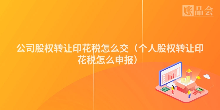 公司股权转让印花税怎么交（个人股权转让印花税怎么申报）