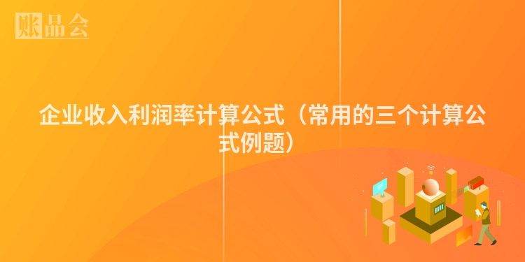 企业收入利润率计算公式（常用的三个计算公式例题）