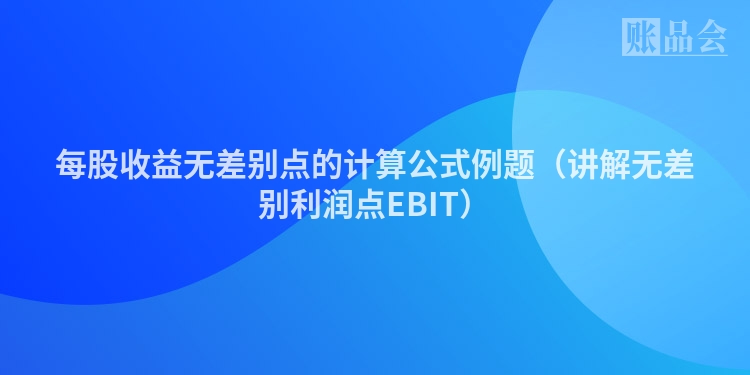 每股收益无差别点的计算公式例题（讲解无差别利润点EBIT）