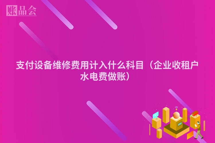支付设备维修费用计入什么科目（企业收租户水电费做账）