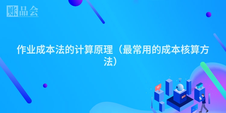作业成本法的计算原理（最常用的成本核算方法）