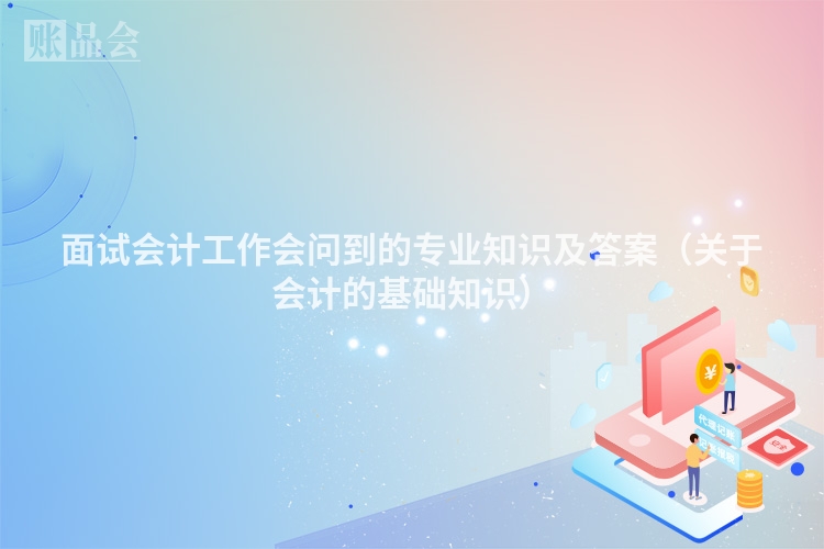 面试会计工作会问到的专业知识及答案（关于会计的基础知识）