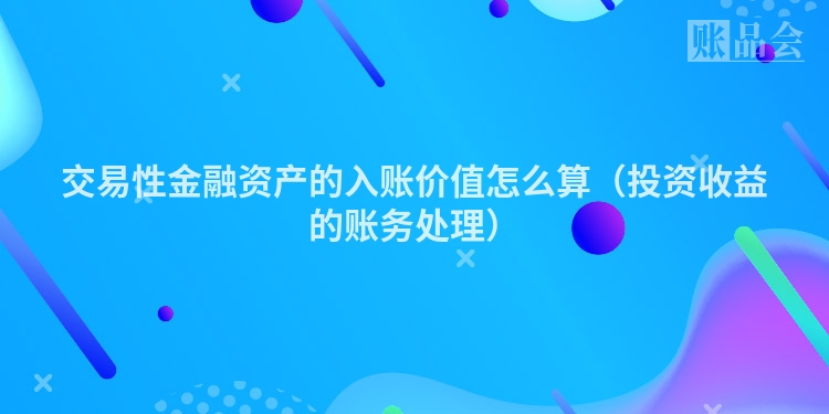 交易性金融资产的入账价值怎么算（投资收益的账务处理）