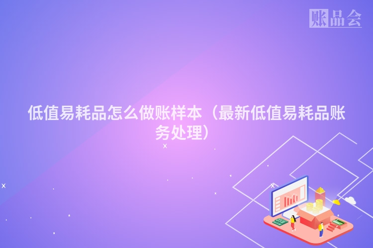 低值易耗品怎么做账样本（最新低值易耗品账务处理）