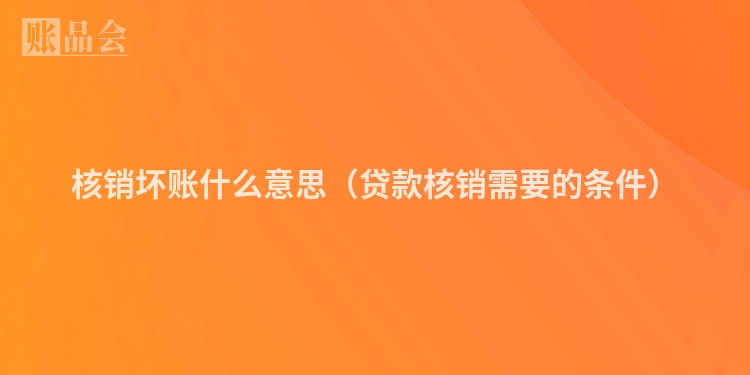 核销坏账什么意思（贷款核销需要的条件）