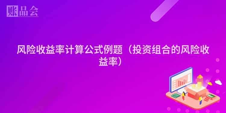 风险收益率计算公式例题（投资组合的风险收益率）
