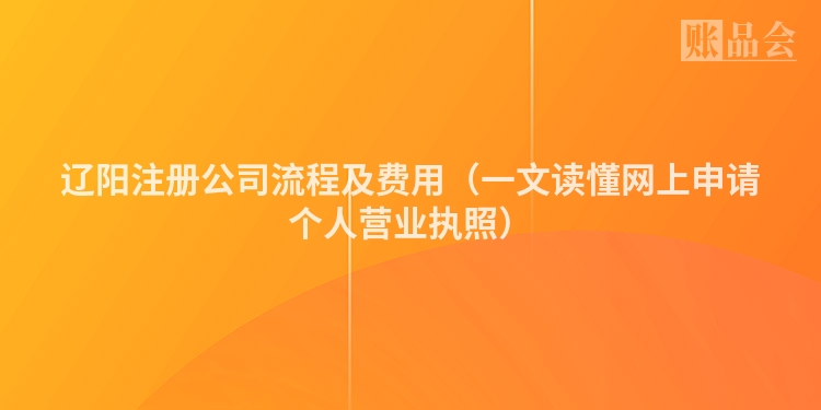 辽阳注册公司流程及费用（一文读懂网上申请个人营业执照）