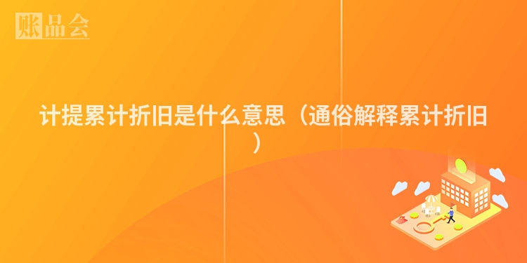 计提累计折旧是什么意思（通俗解释累计折旧）