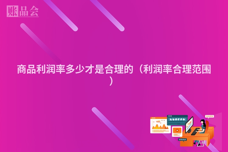 商品利润率多少才是合理的（利润率合理范围）