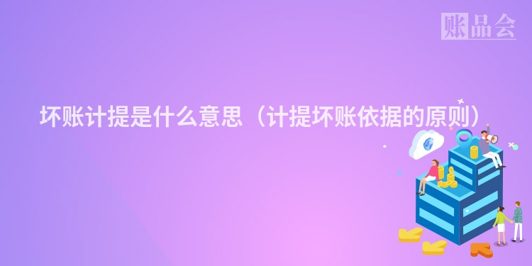 坏账计提是什么意思（计提坏账依据的原则）