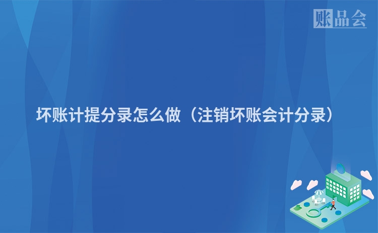 坏账计提分录怎么做（注销坏账会计分录）