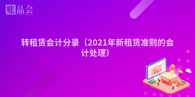 转租赁会计分录（2021年新租赁准则的会计处理）