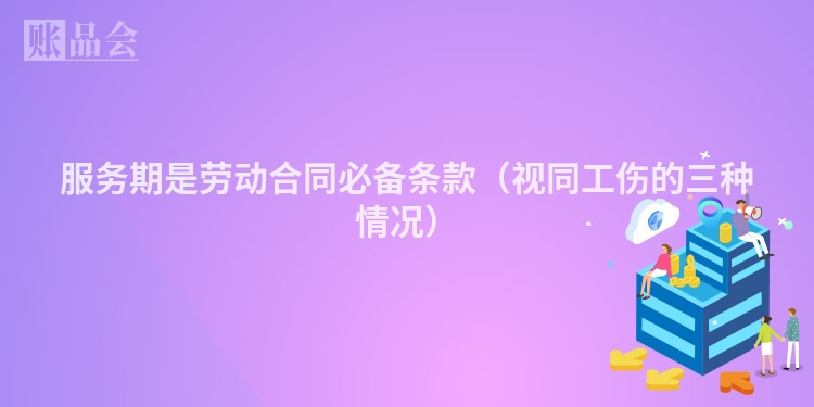 服务期是劳动合同必备条款（视同工伤的三种情况）