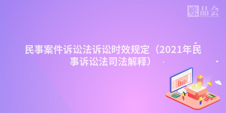 民事案件诉讼法诉讼时效规定（2021年民事诉讼法司法解释）