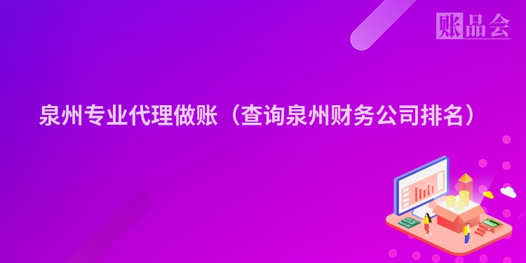 泉州专业代理做账（查询泉州财务公司排名）