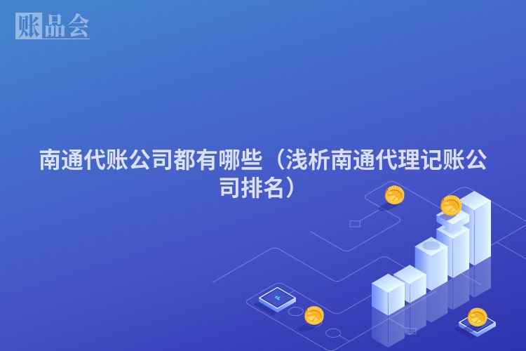 南通代账公司都有哪些（浅析南通代理记账公司排名）