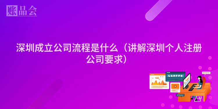 深圳成立公司流程是什么（讲解深圳个人注册公司要求）