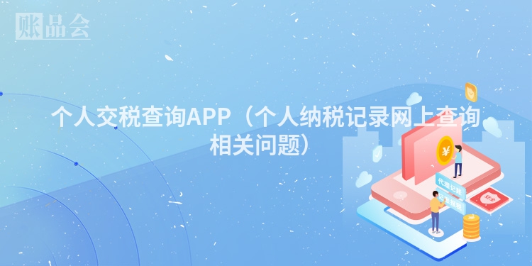 个人交税查询APP（个人纳税记录网上查询相关问题）