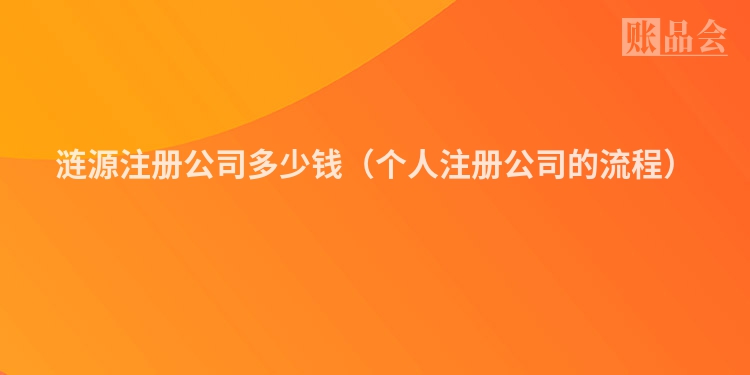 涟源注册公司多少钱（个人注册公司的流程）