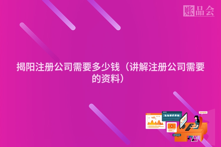 揭阳注册公司需要多少钱（讲解注册公司需要的资料）