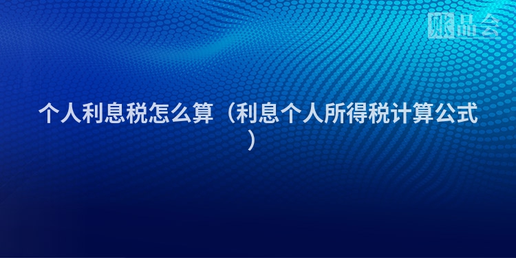 个人利息税怎么算（利息个人所得税计算公式）