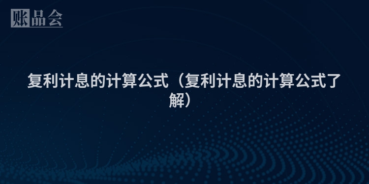 复利计息的计算公式（复利计息的计算公式了解）