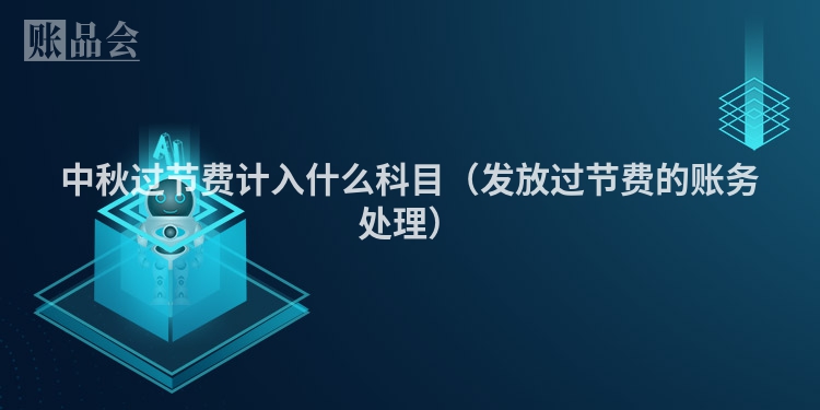 中秋过节费计入什么科目（发放过节费的账务处理）