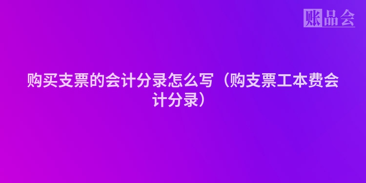 购买支票的会计分录怎么写（购支票工本费会计分录）