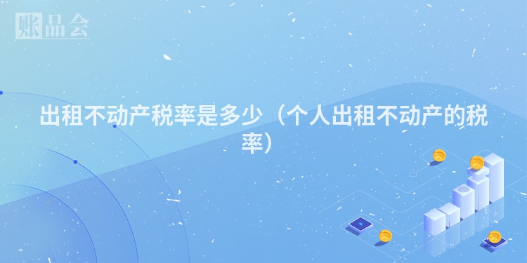 出租不动产税率是多少（个人出租不动产的税率）