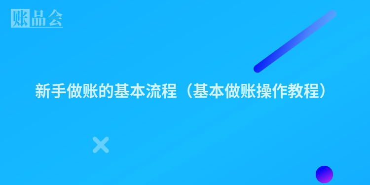 新手做账的基本流程（基本做账操作教程）