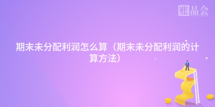 期末未分配利润怎么算（期末未分配利润的计算方法）