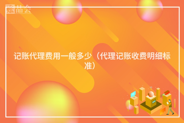 记账代理费用一般多少(代理记账收费明细标准)