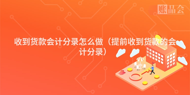 收到货款会计分录怎么做（提前收到货款的会计分录）