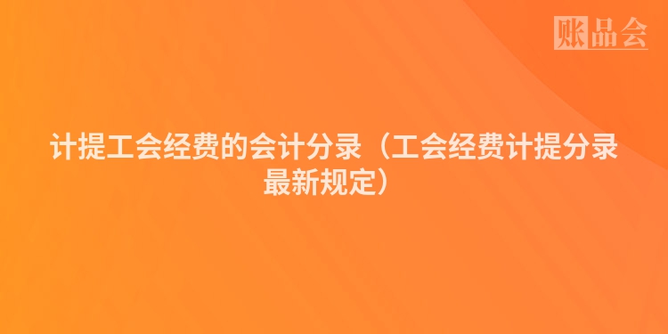 计提工会经费的会计分录（工会经费计提分录最新规定）