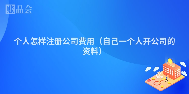 个人怎样注册公司费用（自己一个人开公司的资料）