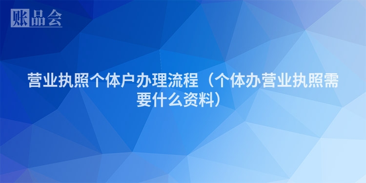 营业执照个体户办理流程（个体办营业执照需要什么资料）