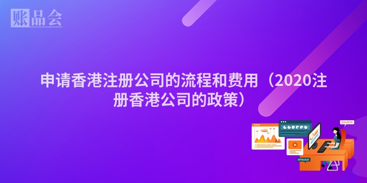 申请香港注册公司的流程和费用（2020注册香港公司的政策）